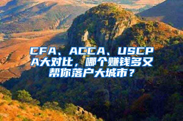 CFA、ACCA、USCPA大对比，哪个赚钱多又帮你落户大城市？