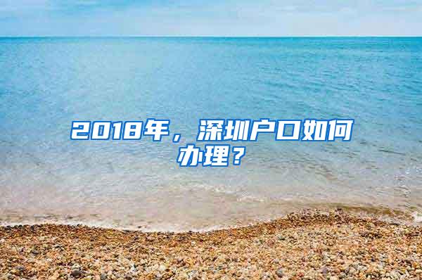 2018年，深圳户口如何办理？