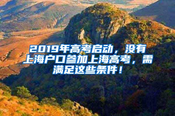 2019年高考启动，没有上海户口参加上海高考，需满足这些条件！