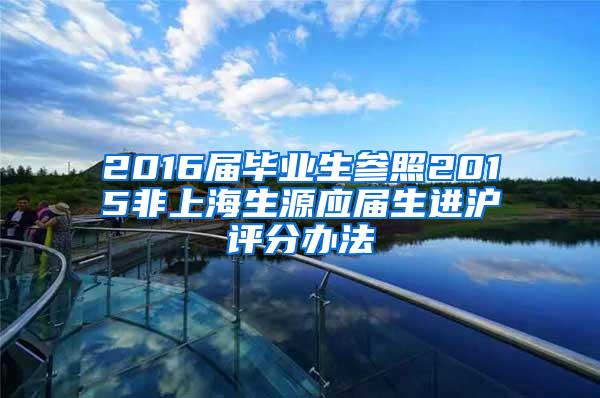 2016届毕业生参照2015非上海生源应届生进沪评分办法