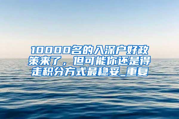 10000名的入深户好政策来了，但可能你还是得走积分方式最稳妥_重复