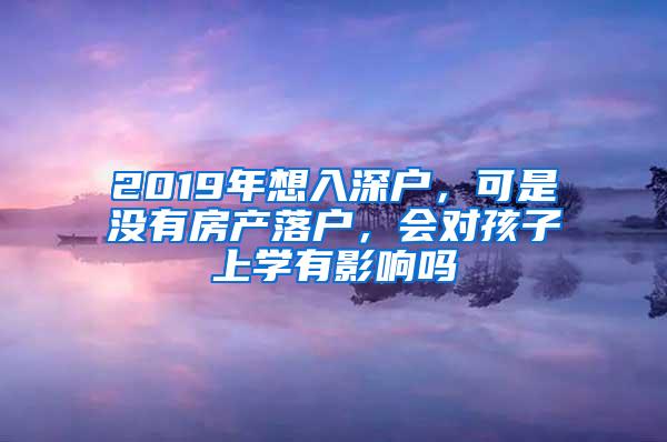 2019年想入深户，可是没有房产落户，会对孩子上学有影响吗