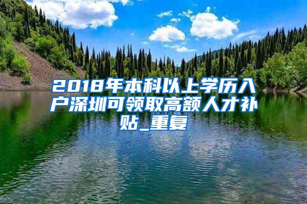 2018年本科以上学历入户深圳可领取高额人才补贴_重复