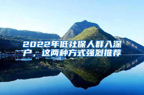 2022年低社保人群入深户，这两种方式强烈推荐