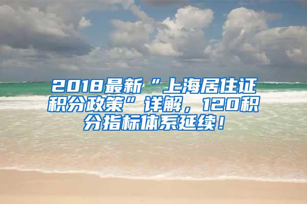 2018最新“上海居住证积分政策”详解，120积分指标体系延续！