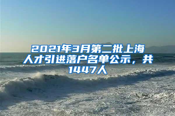 2021年3月第二批上海人才引进落户名单公示，共1447人