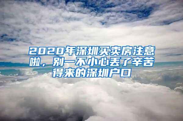 2020年深圳买卖房注意啦，别一不小心丢了辛苦得来的深圳户口