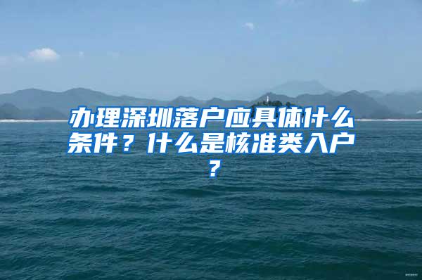 办理深圳落户应具体什么条件？什么是核准类入户？