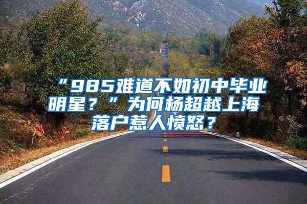 “985难道不如初中毕业明星？”为何杨超越上海落户惹人愤怒？