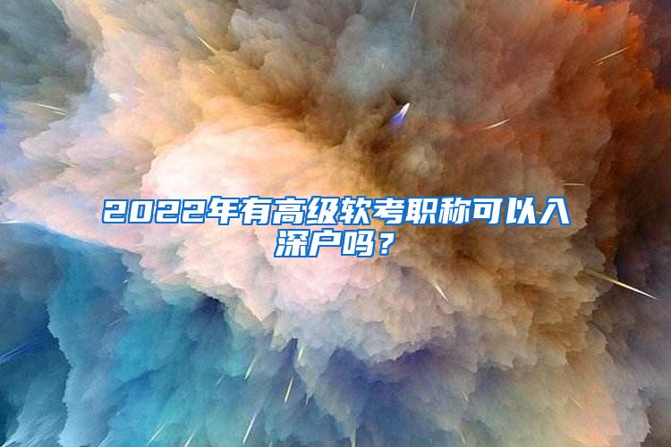 2022年有高级软考职称可以入深户吗？