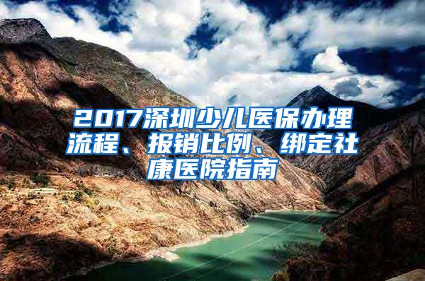 2017深圳少儿医保办理流程、报销比例、绑定社康医院指南