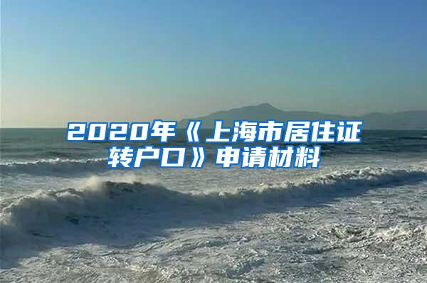 2020年《上海市居住证转户口》申请材料