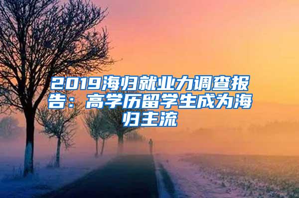 2019海归就业力调查报告：高学历留学生成为海归主流