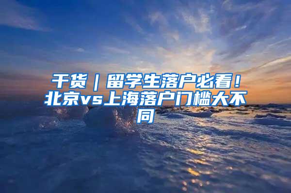 干货｜留学生落户必看！北京vs上海落户门槛大不同