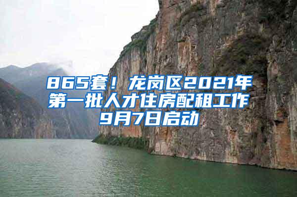 865套！龙岗区2021年第一批人才住房配租工作9月7日启动