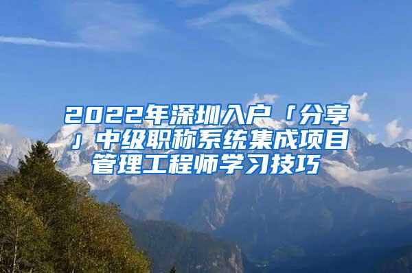 2022年深圳入户「分享」中级职称系统集成项目管理工程师学习技巧