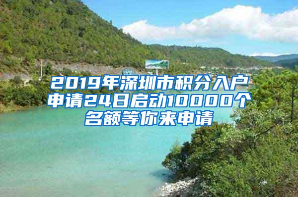 2019年深圳市积分入户申请24日启动10000个名额等你来申请