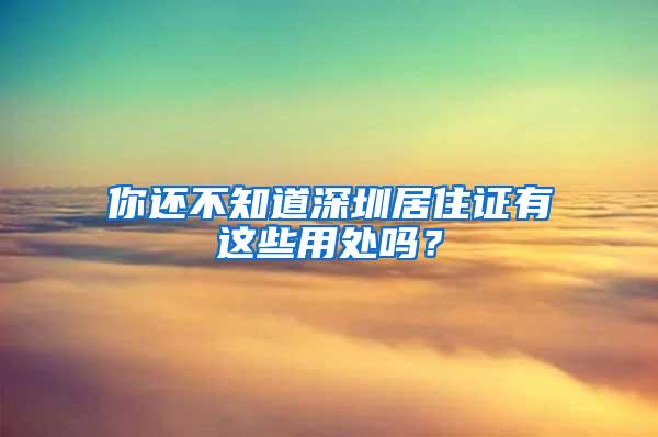 你还不知道深圳居住证有这些用处吗？