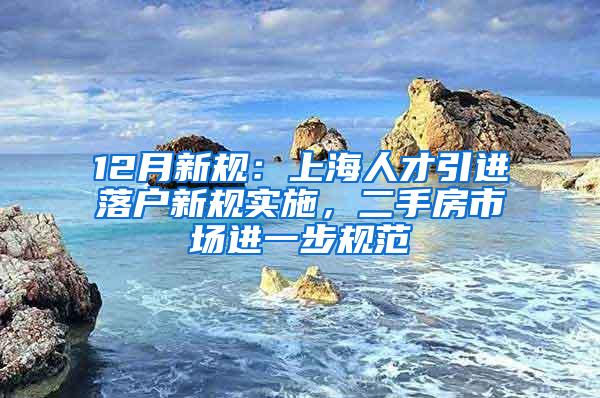 12月新规：上海人才引进落户新规实施，二手房市场进一步规范