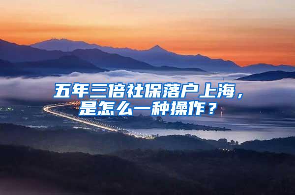 五年三倍社保落户上海，是怎么一种操作？