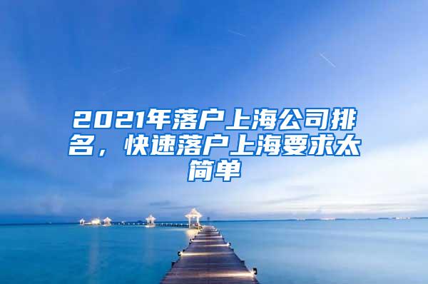 2021年落户上海公司排名，快速落户上海要求太简单