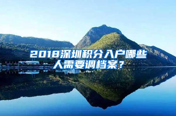 2018深圳积分入户哪些人需要调档案？