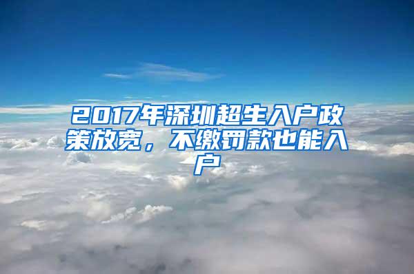 2017年深圳超生入户政策放宽，不缴罚款也能入户