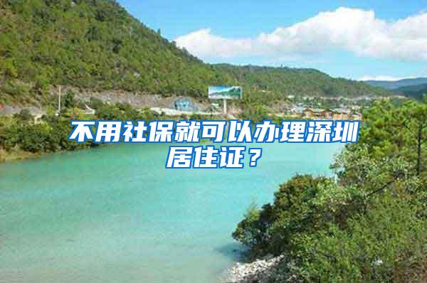 不用社保就可以办理深圳居住证？