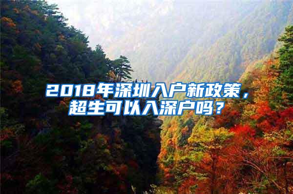 2018年深圳入户新政策，超生可以入深户吗？