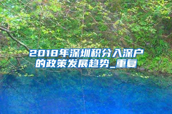 2018年深圳积分入深户的政策发展趋势_重复