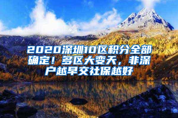 2020深圳10区积分全部确定！多区大变天，非深户越早交社保越好