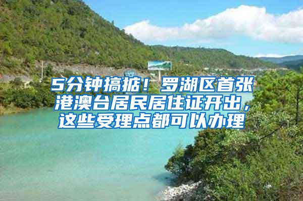 5分钟搞掂！罗湖区首张港澳台居民居住证开出，这些受理点都可以办理