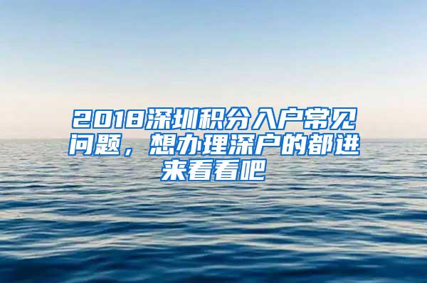 2018深圳积分入户常见问题，想办理深户的都进来看看吧