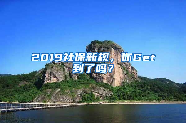 2019社保新规，你Get到了吗？