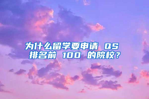 为什么留学要申请 QS 排名前 100 的院校？