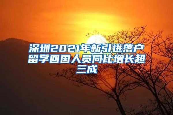 深圳2021年新引进落户留学回国人员同比增长超三成