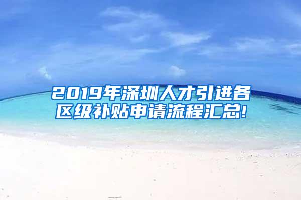 2019年深圳人才引进各区级补贴申请流程汇总!