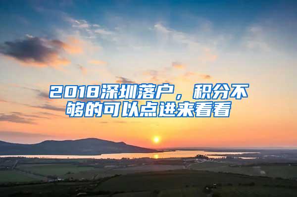 2018深圳落户，积分不够的可以点进来看看