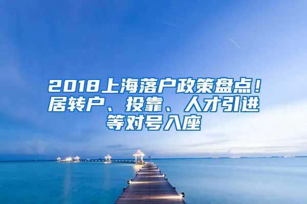 2018上海落户政策盘点！居转户、投靠、人才引进等对号入座