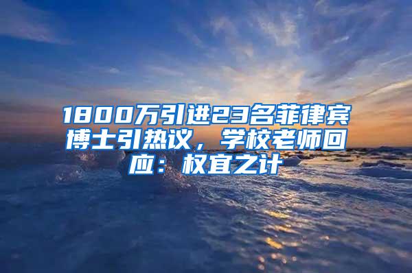 1800万引进23名菲律宾博士引热议，学校老师回应：权宜之计