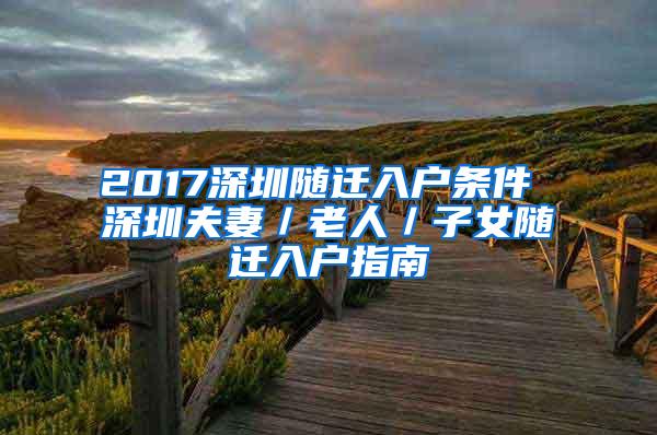 2017深圳随迁入户条件 深圳夫妻／老人／子女随迁入户指南