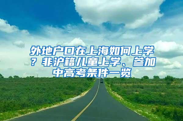 外地户口在上海如何上学？非沪籍儿童上学、参加中高考条件一览