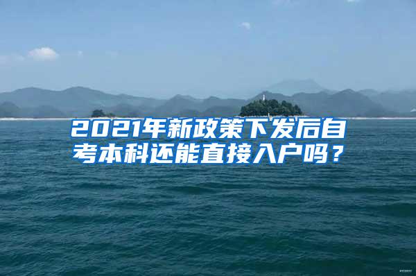 2021年新政策下发后自考本科还能直接入户吗？