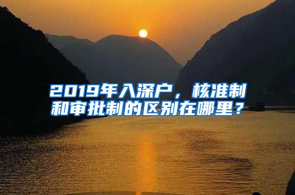 2019年入深户，核准制和审批制的区别在哪里？