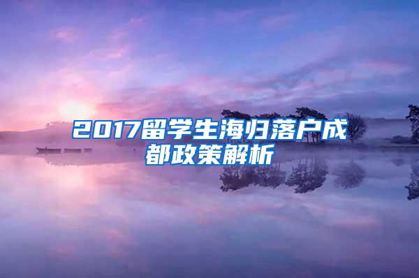 2017留学生海归落户成都政策解析