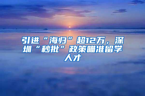 引进“海归”超12万，深圳“秒批”政策瞄准留学人才