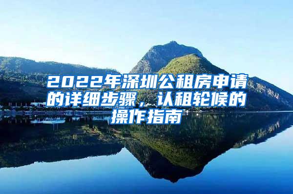 2022年深圳公租房申请的详细步骤，认租轮候的操作指南