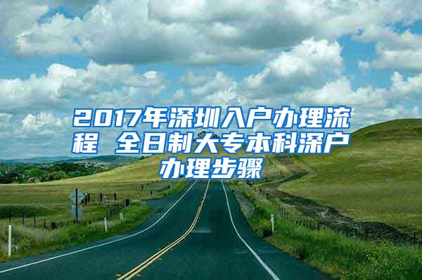 2017年深圳入户办理流程 全日制大专本科深户办理步骤