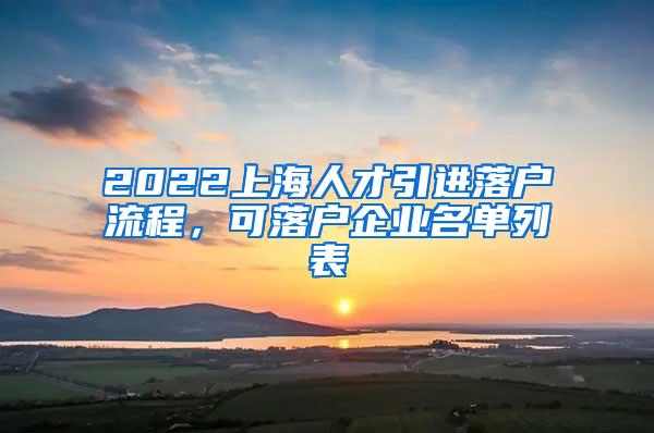 2022上海人才引进落户流程，可落户企业名单列表