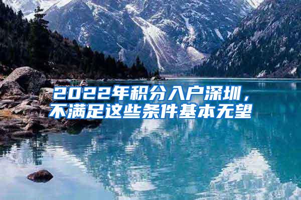 2022年积分入户深圳，不满足这些条件基本无望